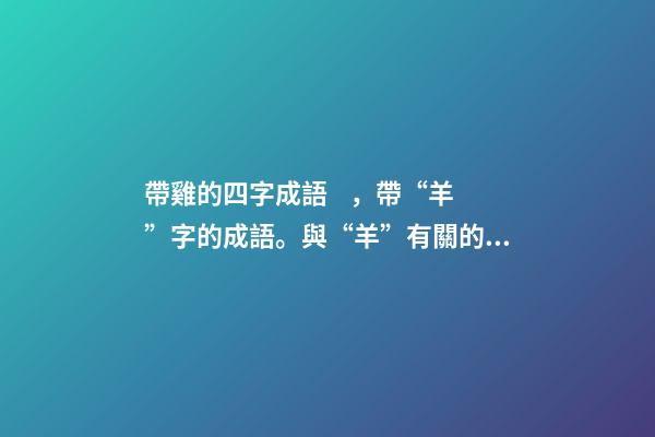 帶雞的四字成語，帶“羊”字的成語。與“羊”有關的四字成語都在這里-第1張-觀點-玄機派